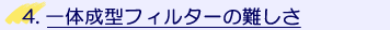 一体成型フィルターの難しさ
