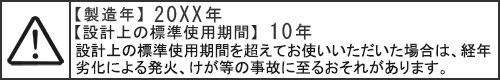 三角マーク内にビックリマーク（感嘆符）、【製造年】 20XX年、【設計上の標準使用期間】 10年、設計上の標準使用期間を超えてお使いいただいた場合は、経年劣化による発火・けが等の事故に至るおそれがあります