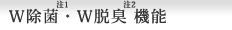 W除菌（注1）・W脱臭（注2）機能