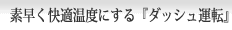 素早く快適温度にする「ダッシュ運転」