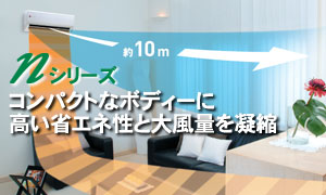コンパクトなボディーに、高い省エネ性と大風量を凝縮！Nシリーズ。