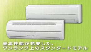 基本性能が充実した、ワンランク上のスタンダードモデル。