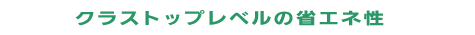 クラストップレベルの省エネ性。