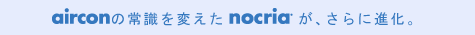 エアコンの常識を変えたノクリアが、さらに進化。