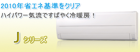 2010年省エネ基準をクリア　ハイパワー気流ですばやく冷暖房　Jシリーズ