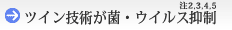 ツイン技術が菌・ウイルス抑制 注2,3,4,5