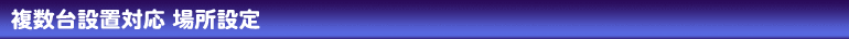 複数台設置対応 場所設定