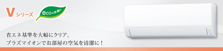 Vシリーズ:省エネ基準を大幅にクリア。プラズマイオンでお部屋の空気を清潔に！