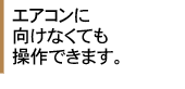 エアコンにリモコンを向けなくても操作できます。
