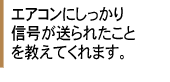 エアコンにしっかり信号が送られたことを教えてくれます。