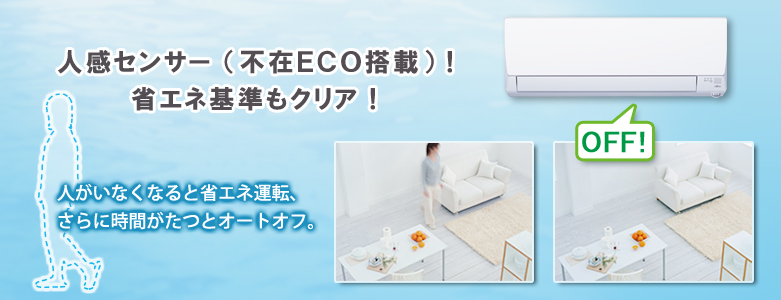 人感センサー（不在ECO）搭載！省エネ基準もクリア！人がいなくなると省エネ運転、さらに時間がたつとオートオフ