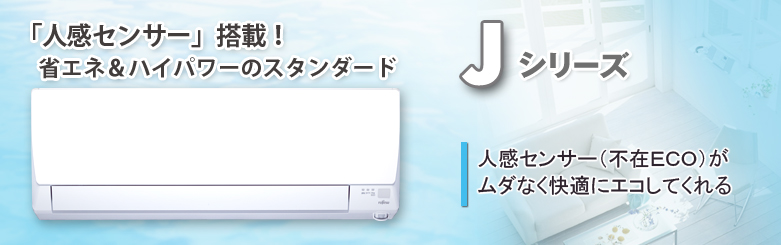 エアコン 2013年モデルJシリーズ。「人感センサー」搭載！省エネ&ハイパワーのスタンダード。人感センサー（不在ECO）がムダなく快適にエコしてくれる。