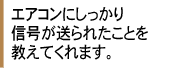 エアコンにしっかり信号が送られたことを教えてくれます。