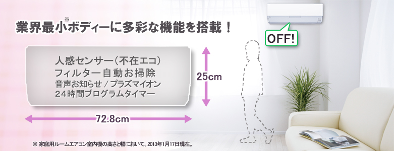 コンパクトボディーに多彩な機能を搭載！ 人感センサー（不在エコ） / フィルター自動お掃除 / 音声お知らせ / プラズマイオン・・・