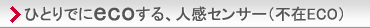 ひとりでにecoする、人感センサー（不在ECO）。主な特長と機能の「省エネ・節電」紹介ページへ。