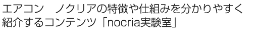 エアコン ノクリアの特徴や仕組みを分かりやすく紹介するコンテンツ「nocria&reg;実験室」