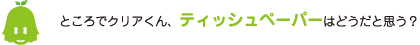 [ノックさん] ：ところでクリアくん、ティッシュペーパーはどうだと思う？