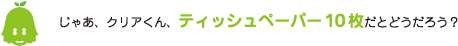 [ノックさん] ：じゃあ、クリアくん、ティッシュペーパー10枚だとどうだろう？