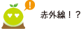 [クリヤくん] ：赤外線！？