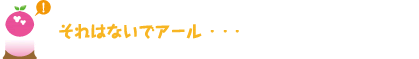 [クリヤくん] ：それはないでアール・・・