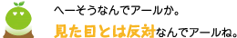 [クリアくん] ：へーそうなんでうアールか。見た目とは反対なんでアールね。