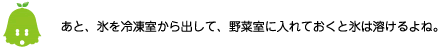 [ノックさん] ：あと、氷を冷凍室から出して、野菜室に入れておくと氷は溶けるよね。
