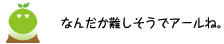 [クリアくん] ：なんだか難しそうでアールね。