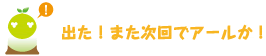 [クリアくん] ：出た！また次回でアールか！