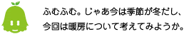 [ノックくん] ：ふむふむ。じゃあ今は季節が冬だし、今回は暖房について考えてみようか。