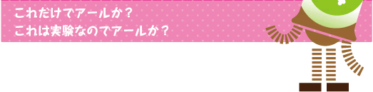 [クリヤくん] ：これだけでアールか？これは実験なのでアールか？