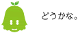 [ノックさん] ：どうかな。