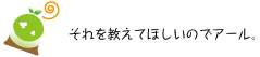 [クリアくん] ：それを教えてほしいのでアール。