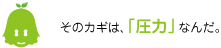 [ノックさん] ：そのカギは「圧力」なんだ。