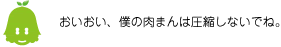 [ノックさん] ：おいおい、僕の肉まんは圧縮しないでね。