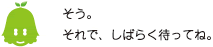 [ノックさん] ：そう。それで、しばらく待ってね。