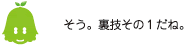 [ノックさん] ：そう。裏技その１だね。