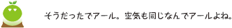[クリアくん] ：そうだったでアール。空気も同じなんでアールよね。