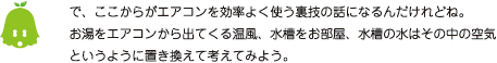[ノックさん] ：で、ここからがエアコンを効率よく使う裏技の話になるんだけれどね。お湯をエアコンから出てくる温風、水槽をお部屋、水槽の水はその中の空気というように置き換えて考えてみよう。