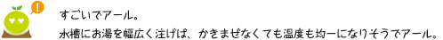 [クリアくん] ：すごいでアール。水槽にお湯を幅広く注げば、かきまぜなくても温度も均一になりそうでアール。