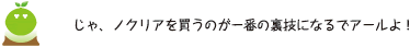 [クリアくん] ：じゃ、「ノクリア」を買うのが一番の裏技になるでアールよ！