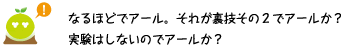 [クリアくん] ：なるほどでアール。それが裏技その2でアールか？実験はしないのでアールか？