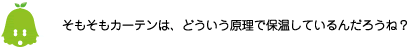 [ノックさん] ：そもそもカーテンは、どういう原理で保温しているんだろうね？