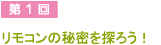 第1回 リモコンの秘密を知ろう！
