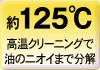 約125度。高温クリーニングで油のニオイまで分解。