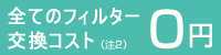 全てのフィルター交換コスト0円（注2）