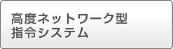 高度ネットワーク型指令システム