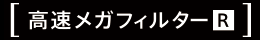 高速メガフィルター[R]