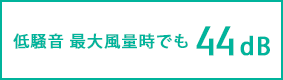 低騒音 最大風量時でも 44dB