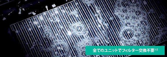 全てのユニットでフィルター交換不要※2