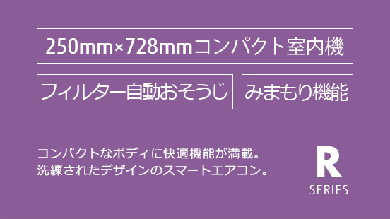 コンパクトサイズのボディに充実機能を凝縮。ecoと快適を実現する省スペースエアコン。コンパクトボディ / 人感センサー / フィルター自動おそうじ